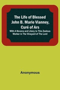 bokomslag The Life of Blessed John B. Marie Vianney, Cur of Ars