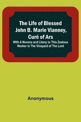 bokomslag The Life of Blessed John B. Marie Vianney, Cur of Ars