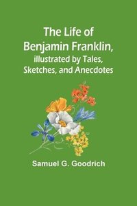 bokomslag Life of Benjamin Franklin, Illustrated by Tales, Sketches, and Anecdotes