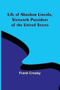bokomslag Life of Abraham Lincoln, Sixteenth President of the United States