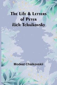 bokomslag The Life & Letters of Peter Ilich Tchaikovsky