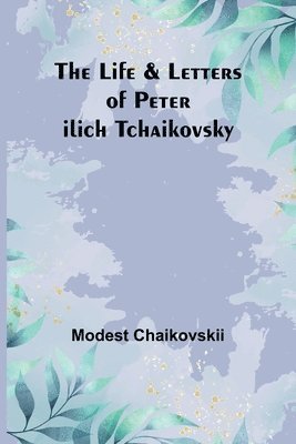 bokomslag Life & Letters of Peter Ilich Tchaikovsky