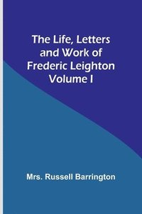 bokomslag The Life, Letters and Work of Frederic Leighton. Volume I