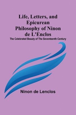 Life, Letters, and Epicurean Philosophy of Ninon de L'Enclos 1