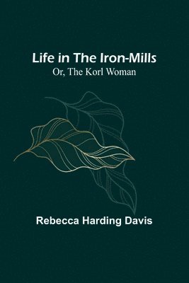 Life in the Iron-Mills; Or, The Korl Woman 1