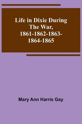 Life in Dixie during the War, 1861-1862-1863-1864-1865