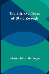 bokomslag The Life and Times of Ulric Zwingli