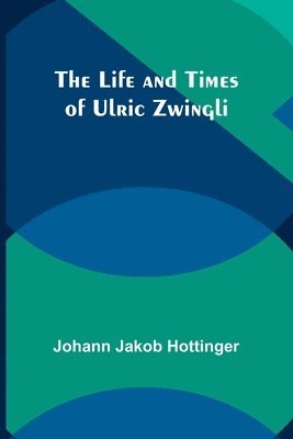 The Life and Times of Ulric Zwingli 1