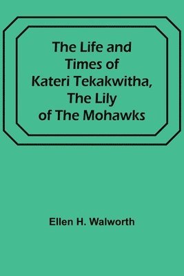 bokomslag The Life and Times of Kateri Tekakwitha, the Lily of the Mohawks