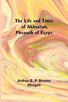 bokomslag The Life and Times of Akhnaton, Pharaoh of Egypt