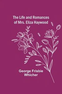 bokomslag The Life and Romances of Mrs. Eliza Haywood