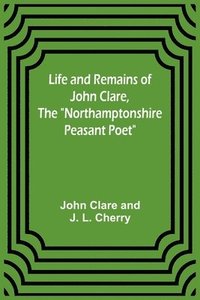 bokomslag Life and Remains of John Clare, The Northamptonshire Peasant Poet