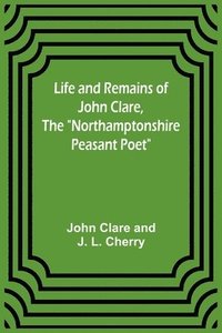 bokomslag Life and Remains of John Clare, The "Northamptonshire Peasant Poet"