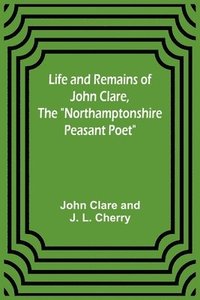 bokomslag Life and Remains of John Clare, The &quot;Northamptonshire Peasant Poet&quot;