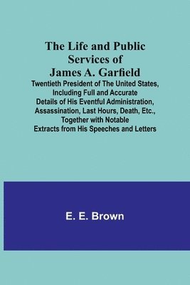 bokomslag The Life and Public Services of James A. Garfield
