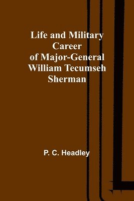P C Headley - Life and Military Career of Major-General William Tecumseh Sherman, Häftad