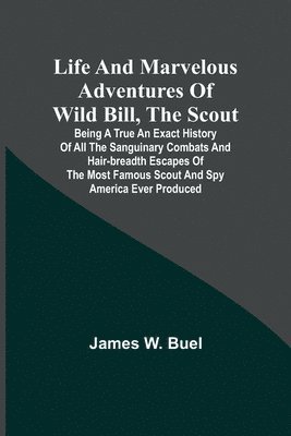 James W Buel, James W. Buel - Life and marvelous adventures of Wild Bill, the Scout, Häftad