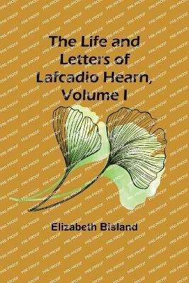 Life and Letters of Lafcadio Hearn, Volume I