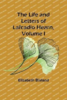 The Life and Letters of Lafcadio Hearn, Volume I 1