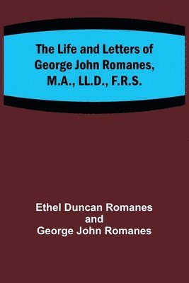 Life and Letters of George John Romanes, M.A., LL.D., F.R.S.
