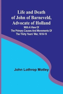 Life and Death of John of Barneveld, Advocate of Holland 1