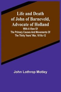 bokomslag Life and Death of John of Barneveld, Advocate of Holland
