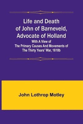 Life and Death of John of Barneveld, Advocate of Holland