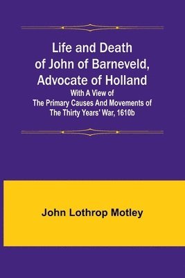 Life and Death of John of Barneveld, Advocate of Holland 1