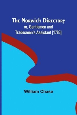 The Norwich Directory; or, Gentlemen and Tradesmen's Assistant [1783] 1