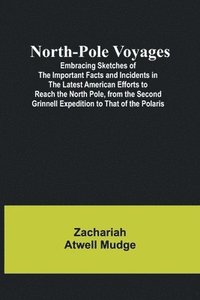 bokomslag North-Pole Voyages; Embracing Sketches of the Important Facts and Incidents in the Latest American Efforts to Reach the North Pole, from the Second Grinnell Expedition to That of the Polaris