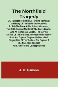 bokomslag The Northfield Tragedy; or, the Robber's Raid; A Thrilling Narrative; A history of the remarkable attempt to rob the bank at Northfield, Minnesota; the Cold-Blooded Murder of the Brave Cashier and an