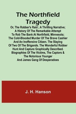 The Northfield Tragedy; or, the Robber's Raid; A Thrilling Narrative; A history of the remarkable attempt to rob the bank at Northfield, Minnesota; the Cold-Blooded Murder of the Brave Cashier and an 1