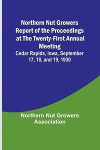 bokomslag Northern Nut Growers Report of the Proceedings at the Twenty-First Annual Meeting; Cedar Rapids, Iowa, September 17, 18, and 19, 1930