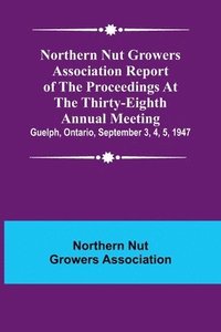 bokomslag Northern Nut Growers Association Report of the Proceedings at the Thirty-Eighth Annual Meeting; Guelph, Ontario, September 3, 4, 5, 1947