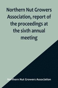 bokomslag Northern Nut Growers Association, report of the proceedings at the sixth annual meeting; Rochester, New York, September 1 and 2, 1915