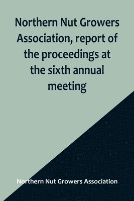 Northern Nut Growers Association, report of the proceedings at the sixth annual meeting; Rochester, New York, September 1 and 2, 1915