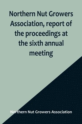 Northern Nut Growers Association, report of the proceedings at the sixth annual meeting; Rochester, New York, September 1 and 2, 1915 1