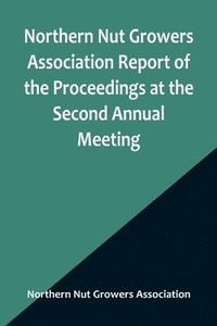 bokomslag Northern Nut Growers Association Report of the Proceedings at the Second Annual Meeting; Ithaca, New York, December 14 and 15, 1911