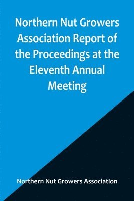 Northern Nut Growers Association Report of the Proceedings at the Eleventh Annual Meeting; Washington, D. C. October 7 and 8, 1920 1