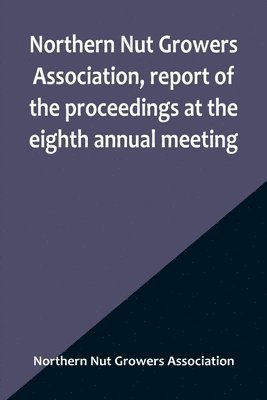 bokomslag Northern Nut Growers Association, report of the proceedings at the eighth annual meeting; Stamford, Connecticut, September 5 and 6, 1917