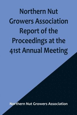 Northern Nut Growers Association - Northern Nut Growers Association Report of the Proceedings at the 41st Annual Meeting; Pleasant Valley, New York, August 28, 29 and 30, 1950, Häftad