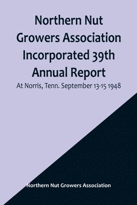 bokomslag Northern Nut Growers Association Incorporated 39th Annual Report; At Norris, Tenn. September 13-15 1948