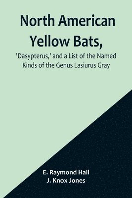 bokomslag North American Yellow Bats, 'Dasypterus, ' and a List of the Named Kinds of the Genus Lasiurus Gray