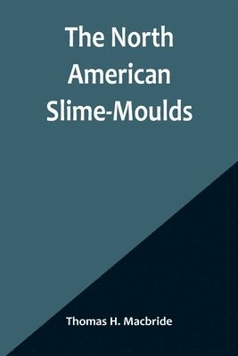 bokomslag The North American Slime-Moulds; A Descriptive List of All Species of Myxomycetes Hitherto Reported from the Continent of North America, with Notes on Some Extra-Limital Species