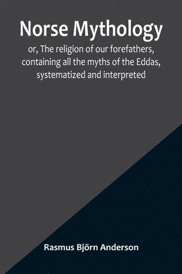 bokomslag Norse mythology; or, The religion of our forefathers, containing all the myths of the Eddas, systematized and interpreted