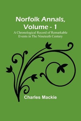 Charles MacKie - Norfolk Annals, Vol. 1; A Chronological Record of Remarkable Events in the Nineteeth Century, Häftad