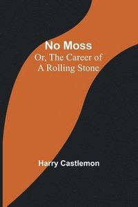 bokomslag No Moss; Or, The Career of a Rolling Stone