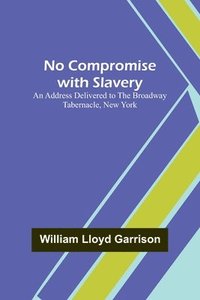 bokomslag No Compromise with Slavery; An Address Delivered to the Broadway Tabernacle, New York