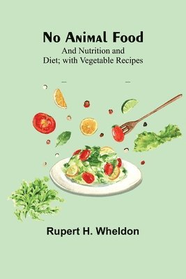 No Animal Food; and Nutrition and Diet; with Vegetable Recipes 1