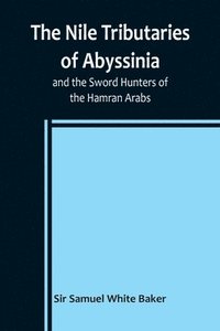 bokomslag The Nile Tributaries of Abyssinia, and the Sword Hunters of the Hamran Arabs